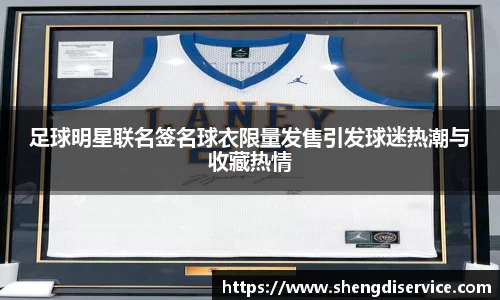 足球明星联名签名球衣限量发售引发球迷热潮与收藏热情