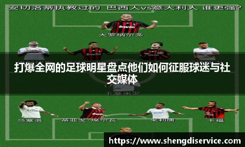打爆全网的足球明星盘点他们如何征服球迷与社交媒体