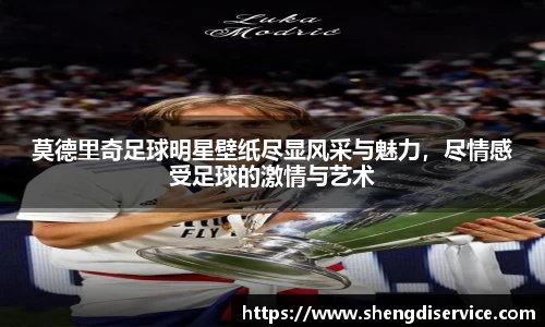 莫德里奇足球明星壁纸尽显风采与魅力，尽情感受足球的激情与艺术